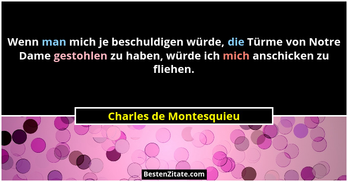Wenn man mich je beschuldigen würde, die Türme von Notre Dame gestohlen zu haben, würde ich mich anschicken zu fliehen.... - Charles de Montesquieu