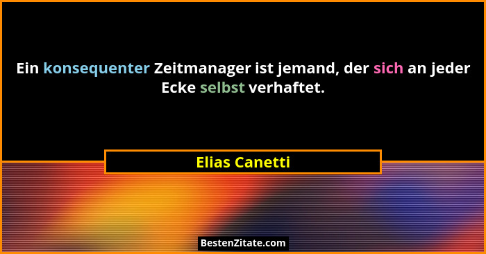 Ein konsequenter Zeitmanager ist jemand, der sich an jeder Ecke selbst verhaftet.... - Elias Canetti