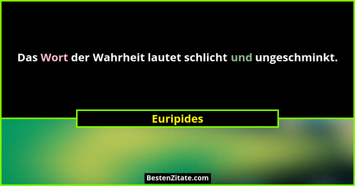 Das Wort der Wahrheit lautet schlicht und ungeschminkt.... - Euripides