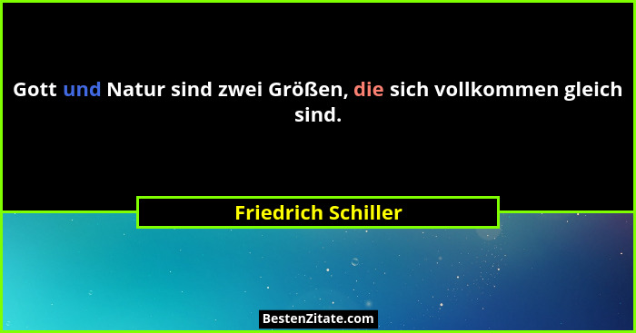 Gott und Natur sind zwei Größen, die sich vollkommen gleich sind.... - Friedrich Schiller