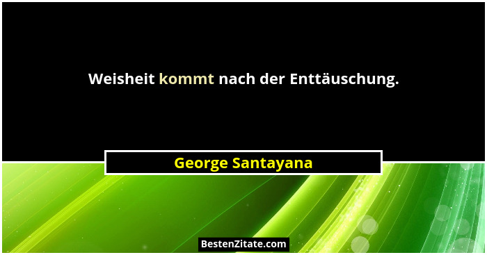 Weisheit kommt nach der Enttäuschung.... - George Santayana