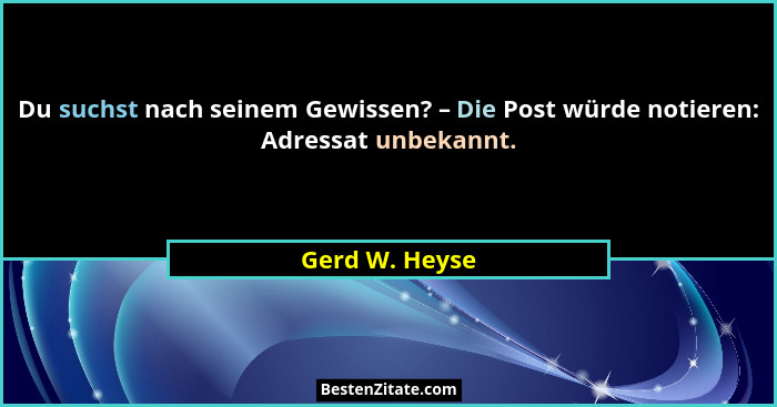 Du suchst nach seinem Gewissen? – Die Post würde notieren: Adressat unbekannt.... - Gerd W. Heyse
