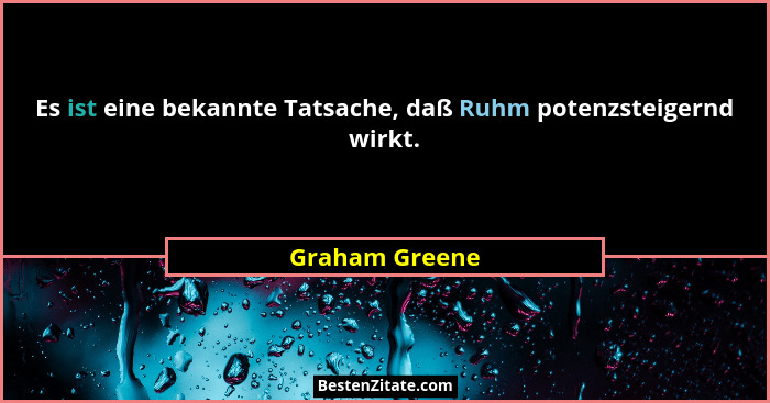 Es ist eine bekannte Tatsache, daß Ruhm potenzsteigernd wirkt.... - Graham Greene