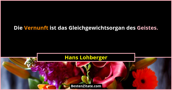 Die Vernunft ist das Gleichgewichtsorgan des Geistes.... - Hans Lohberger
