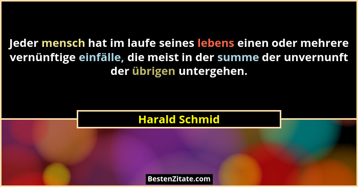 Jeder mensch hat im laufe seines lebens einen oder mehrere vernünftige einfälle, die meist in der summe der unvernunft der übrigen unt... - Harald Schmid