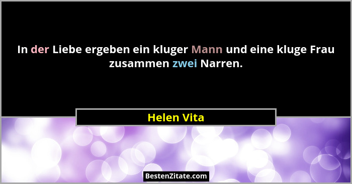 In der Liebe ergeben ein kluger Mann und eine kluge Frau zusammen zwei Narren.... - Helen Vita