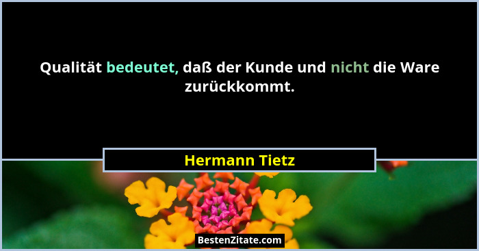 Qualität bedeutet, daß der Kunde und nicht die Ware zurückkommt.... - Hermann Tietz