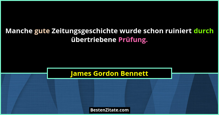 Manche gute Zeitungsgeschichte wurde schon ruiniert durch übertriebene Prüfung.... - James Gordon Bennett