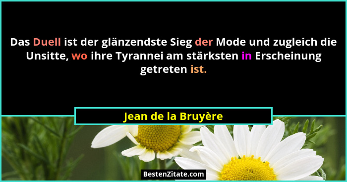 Das Duell ist der glänzendste Sieg der Mode und zugleich die Unsitte, wo ihre Tyrannei am stärksten in Erscheinung getreten ist.... - Jean de la Bruyère