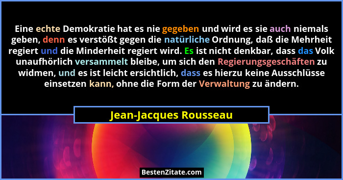 Eine echte Demokratie hat es nie gegeben und wird es sie auch niemals geben, denn es verstößt gegen die natürliche Ordnung, da... - Jean-Jacques Rousseau