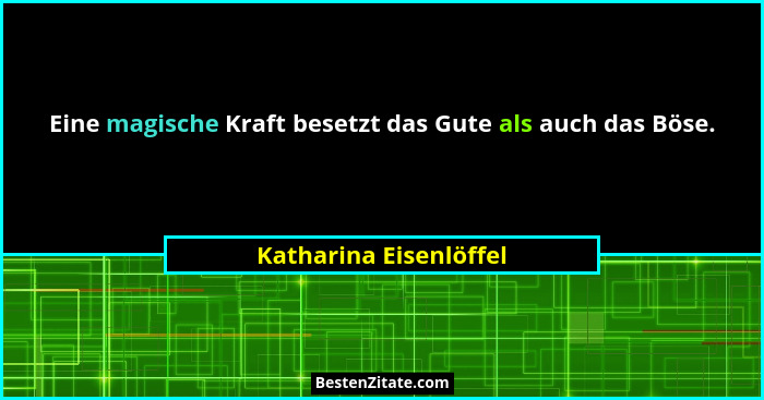 Eine magische Kraft besetzt das Gute als auch das Böse.... - Katharina Eisenlöffel