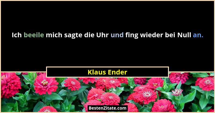Ich beeile mich sagte die Uhr und fing wieder bei Null an.... - Klaus Ender
