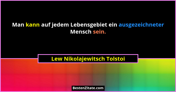 Man kann auf jedem Lebensgebiet ein ausgezeichneter Mensch sein.... - Lew Nikolajewitsch Tolstoi