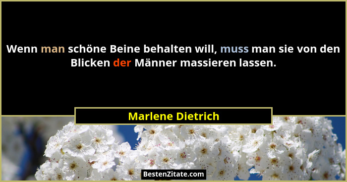 Wenn man schöne Beine behalten will, muss man sie von den Blicken der Männer massieren lassen.... - Marlene Dietrich
