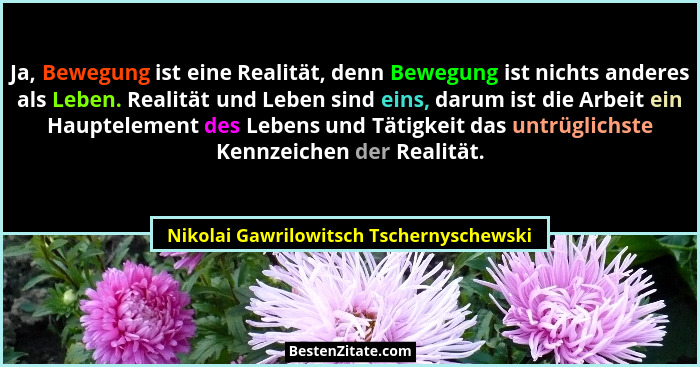 Ja, Bewegung ist eine Realität, denn Bewegung ist nichts anderes als Leben. Realität und Leben sind eins, dar... - Nikolai Gawrilowitsch Tschernyschewski