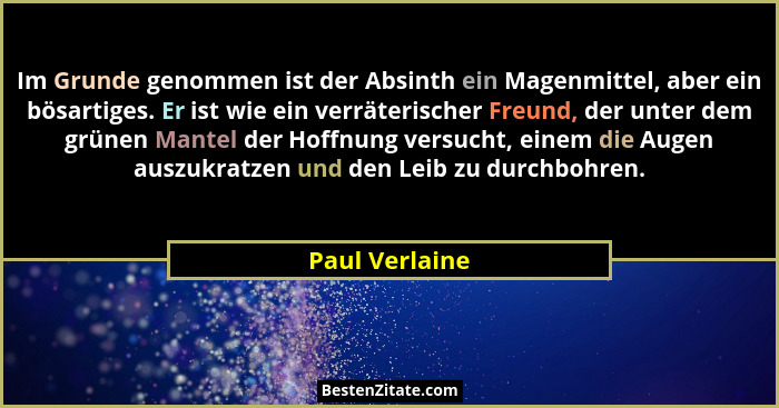Im Grunde genommen ist der Absinth ein Magenmittel, aber ein bösartiges. Er ist wie ein verräterischer Freund, der unter dem grünen Ma... - Paul Verlaine