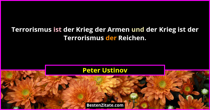 Terrorismus ist der Krieg der Armen und der Krieg ist der Terrorismus der Reichen.... - Peter Ustinov