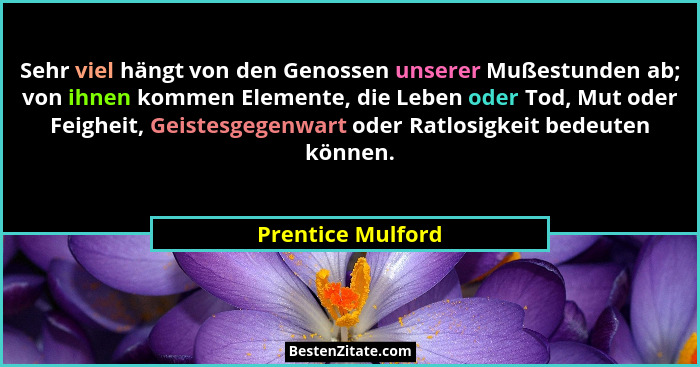 Sehr viel hängt von den Genossen unserer Mußestunden ab; von ihnen kommen Elemente, die Leben oder Tod, Mut oder Feigheit, Geistesg... - Prentice Mulford