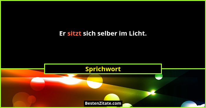 Er sitzt sich selber im Licht.... - Sprichwort