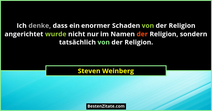 Ich denke, dass ein enormer Schaden von der Religion angerichtet wurde nicht nur im Namen der Religion, sondern tatsächlich von der... - Steven Weinberg