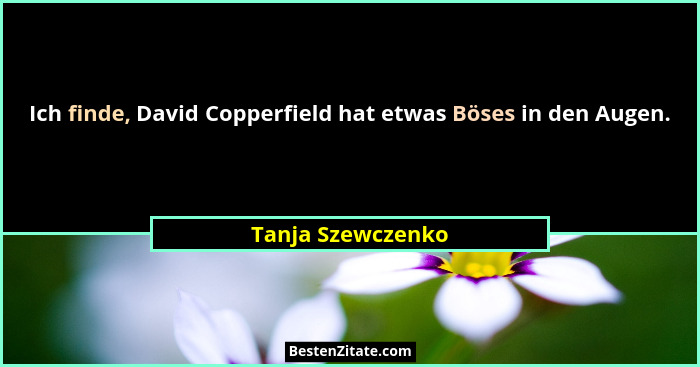 Ich finde, David Copperfield hat etwas Böses in den Augen.... - Tanja Szewczenko