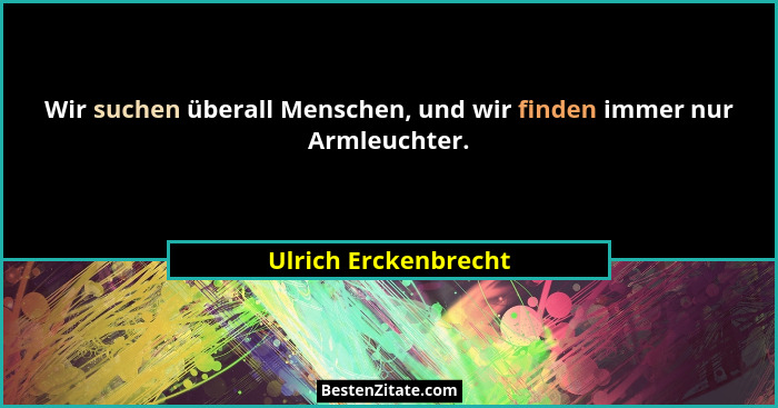 Wir suchen überall Menschen, und wir finden immer nur Armleuchter.... - Ulrich Erckenbrecht