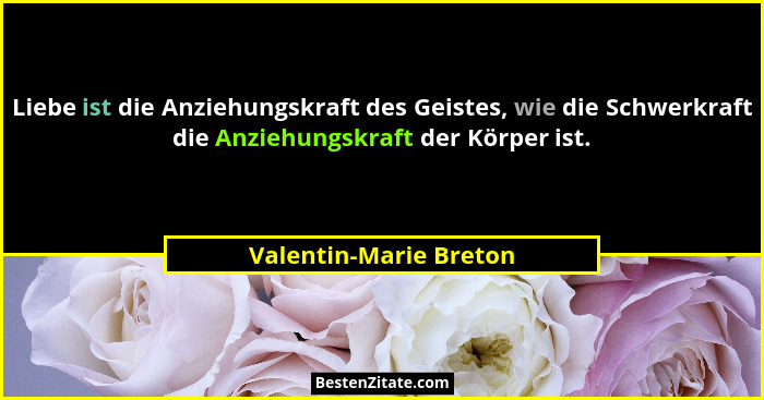 Liebe ist die Anziehungskraft des Geistes, wie die Schwerkraft die Anziehungskraft der Körper ist.... - Valentin-Marie Breton