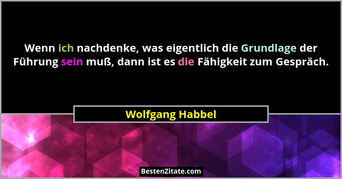 Wenn ich nachdenke, was eigentlich die Grundlage der Führung sein muß, dann ist es die Fähigkeit zum Gespräch.... - Wolfgang Habbel