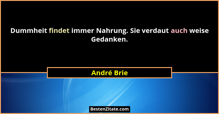 Dummheit findet immer Nahrung. Sie verdaut auch weise Gedanken.... - André Brie
