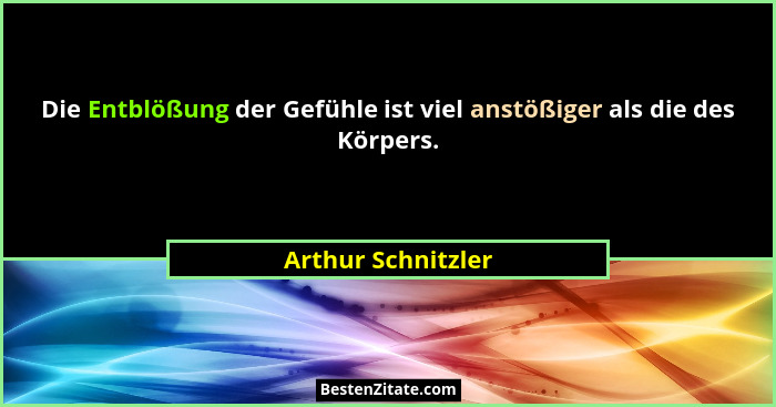 Die Entblößung der Gefühle ist viel anstößiger als die des Körpers.... - Arthur Schnitzler