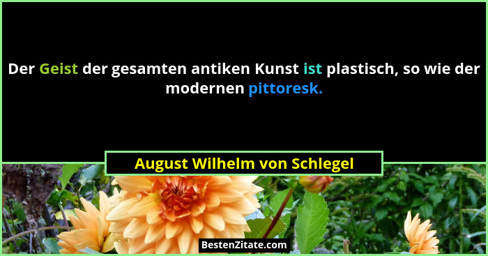 Der Geist der gesamten antiken Kunst ist plastisch, so wie der modernen pittoresk.... - August Wilhelm von Schlegel