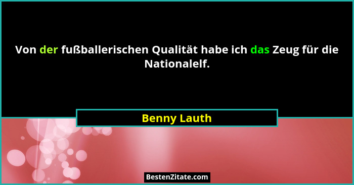 Von der fußballerischen Qualität habe ich das Zeug für die Nationalelf.... - Benny Lauth