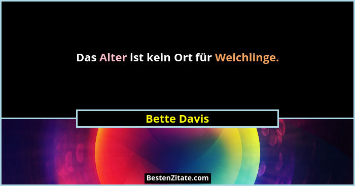 Das Alter ist kein Ort für Weichlinge.... - Bette Davis