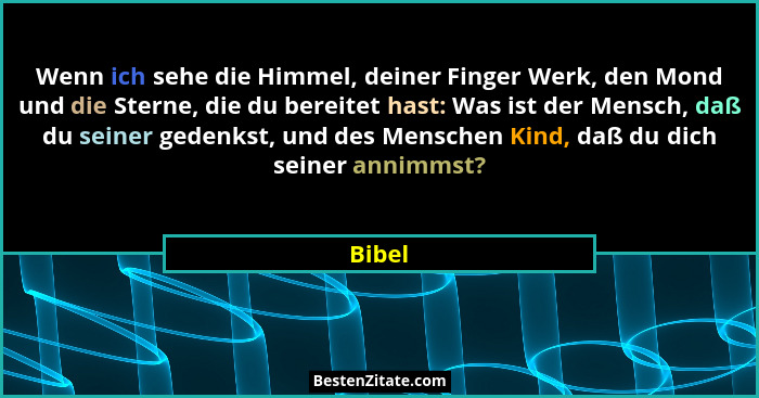 Wenn ich sehe die Himmel, deiner Finger Werk, den Mond und die Sterne, die du bereitet hast: Was ist der Mensch, daß du seiner gedenkst, und d... - Bibel