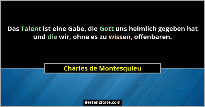 Das Talent ist eine Gabe, die Gott uns heimlich gegeben hat und die wir, ohne es zu wissen, offenbaren.... - Charles de Montesquieu