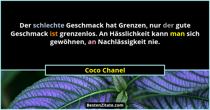Der schlechte Geschmack hat Grenzen, nur der gute Geschmack ist grenzenlos. An Hässlichkeit kann man sich gewöhnen, an Nachlässigkeit ni... - Coco Chanel