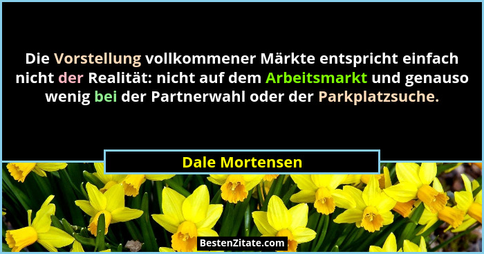 Die Vorstellung vollkommener Märkte entspricht einfach nicht der Realität: nicht auf dem Arbeitsmarkt und genauso wenig bei der Partn... - Dale Mortensen