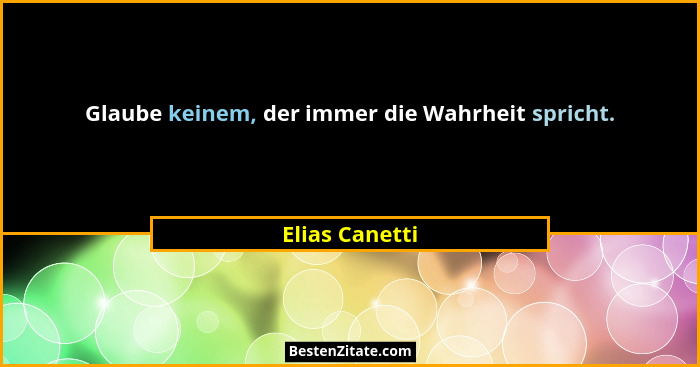 Glaube keinem, der immer die Wahrheit spricht.... - Elias Canetti