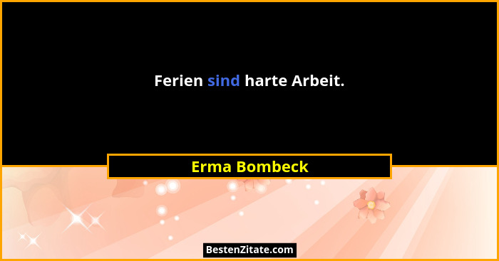 Ferien sind harte Arbeit.... - Erma Bombeck
