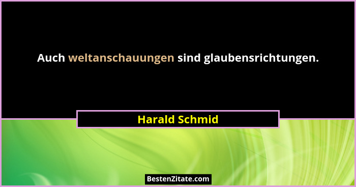 Auch weltanschauungen sind glaubensrichtungen.... - Harald Schmid