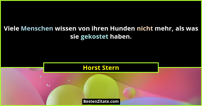 Viele Menschen wissen von ihren Hunden nicht mehr, als was sie gekostet haben.... - Horst Stern