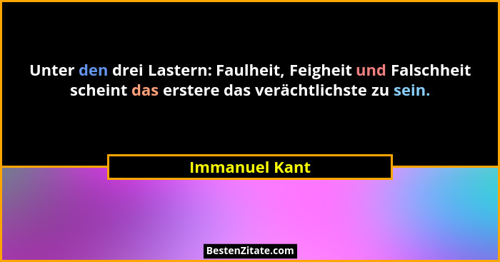 Unter den drei Lastern: Faulheit, Feigheit und Falschheit scheint das erstere das verächtlichste zu sein.... - Immanuel Kant