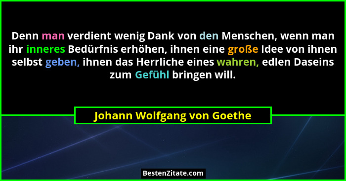 Denn man verdient wenig Dank von den Menschen, wenn man ihr inneres Bedürfnis erhöhen, ihnen eine große Idee von ihnen se... - Johann Wolfgang von Goethe