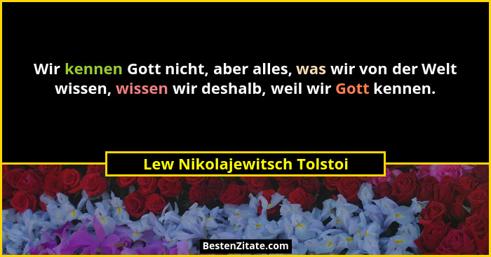 Wir kennen Gott nicht, aber alles, was wir von der Welt wissen, wissen wir deshalb, weil wir Gott kennen.... - Lew Nikolajewitsch Tolstoi