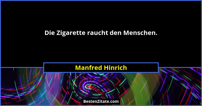 Die Zigarette raucht den Menschen.... - Manfred Hinrich