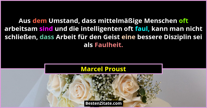 Aus dem Umstand, dass mittelmäßige Menschen oft arbeitsam sind und die intelligenten oft faul, kann man nicht schließen, dass Arbeit f... - Marcel Proust