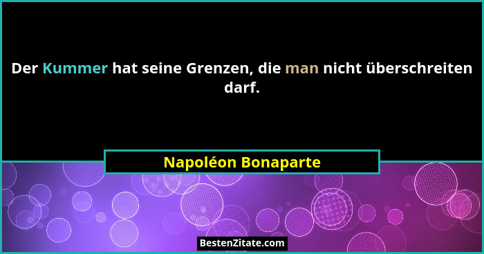Der Kummer hat seine Grenzen, die man nicht überschreiten darf.... - Napoléon Bonaparte