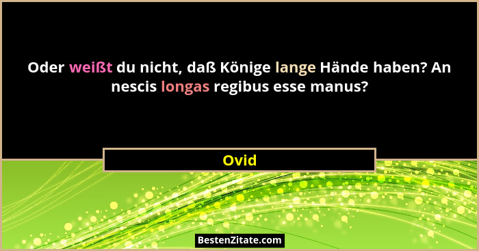 Oder weißt du nicht, daß Könige lange Hände haben? An nescis longas regibus esse manus?... - Ovid