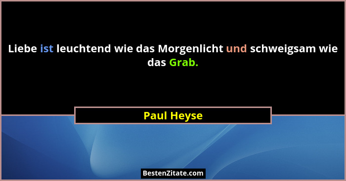 Liebe ist leuchtend wie das Morgenlicht und schweigsam wie das Grab.... - Paul Heyse