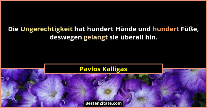 Die Ungerechtigkeit hat hundert Hände und hundert Füße, deswegen gelangt sie überall hin.... - Pavlos Kalligas